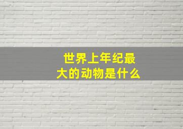 世界上年纪最大的动物是什么