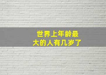 世界上年龄最大的人有几岁了