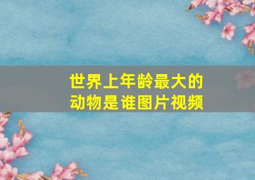 世界上年龄最大的动物是谁图片视频