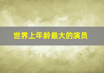 世界上年龄最大的演员