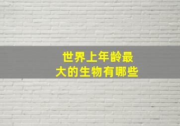 世界上年龄最大的生物有哪些