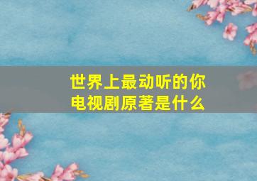 世界上最动听的你电视剧原著是什么