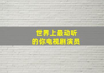 世界上最动听的你电视剧演员