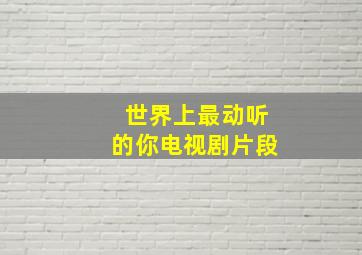 世界上最动听的你电视剧片段