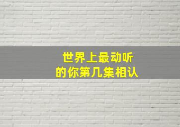 世界上最动听的你第几集相认