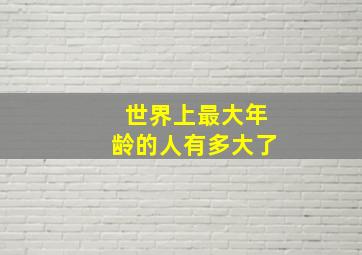 世界上最大年龄的人有多大了