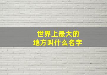 世界上最大的地方叫什么名字