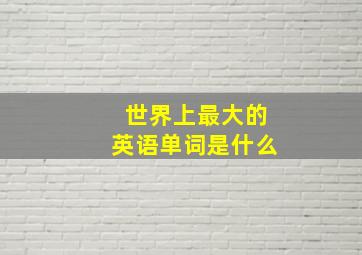 世界上最大的英语单词是什么