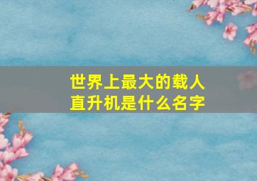 世界上最大的载人直升机是什么名字