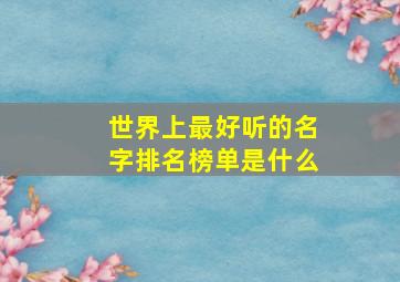 世界上最好听的名字排名榜单是什么