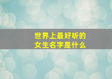 世界上最好听的女生名字是什么