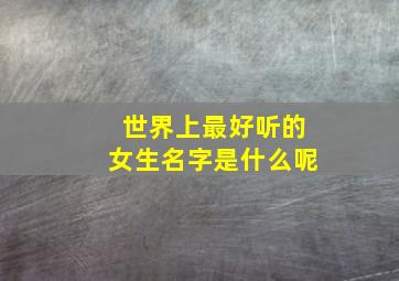 世界上最好听的女生名字是什么呢