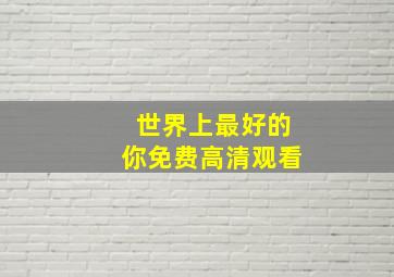 世界上最好的你免费高清观看