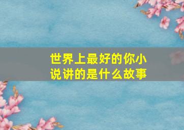 世界上最好的你小说讲的是什么故事