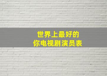 世界上最好的你电视剧演员表