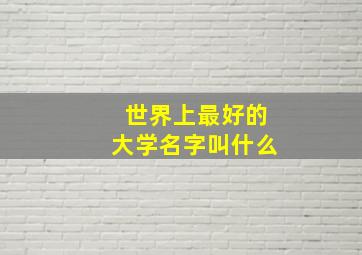 世界上最好的大学名字叫什么