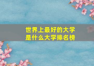 世界上最好的大学是什么大学排名榜