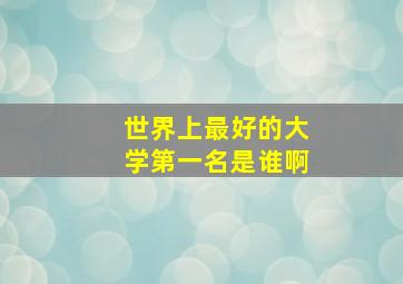 世界上最好的大学第一名是谁啊