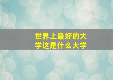 世界上最好的大学这是什么大学