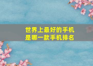 世界上最好的手机是哪一款手机排名