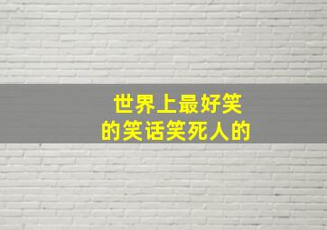 世界上最好笑的笑话笑死人的