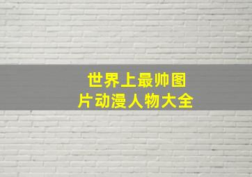 世界上最帅图片动漫人物大全