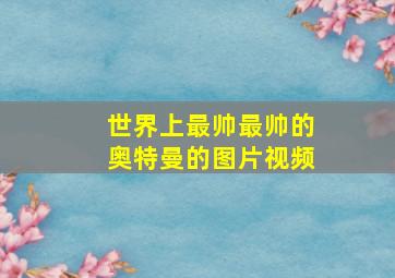 世界上最帅最帅的奥特曼的图片视频