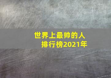 世界上最帅的人排行榜2021年