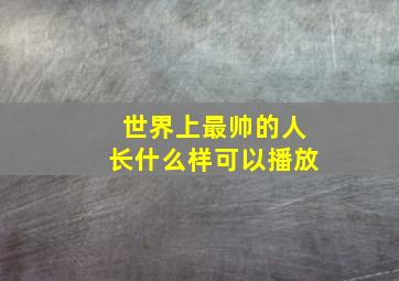 世界上最帅的人长什么样可以播放