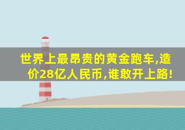 世界上最昂贵的黄金跑车,造价28亿人民币,谁敢开上路!