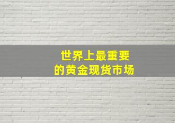 世界上最重要的黄金现货市场