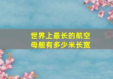 世界上最长的航空母舰有多少米长宽