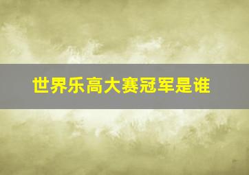 世界乐高大赛冠军是谁