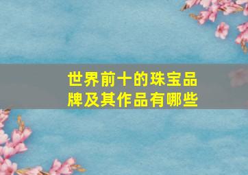 世界前十的珠宝品牌及其作品有哪些