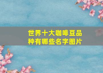 世界十大咖啡豆品种有哪些名字图片