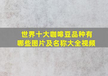 世界十大咖啡豆品种有哪些图片及名称大全视频