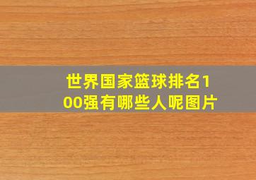 世界国家篮球排名100强有哪些人呢图片