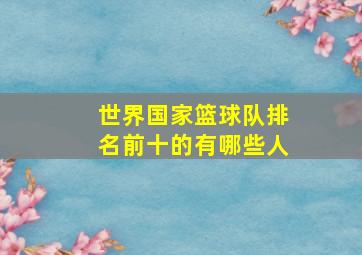 世界国家篮球队排名前十的有哪些人