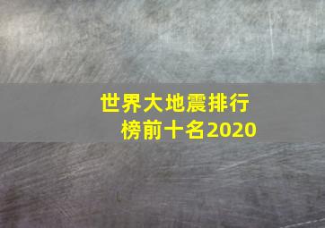 世界大地震排行榜前十名2020