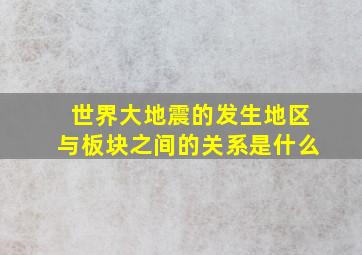 世界大地震的发生地区与板块之间的关系是什么