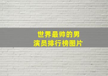 世界最帅的男演员排行榜图片