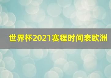 世界杯2021赛程时间表欧洲