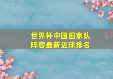 世界杯中国国家队阵容最新进球排名