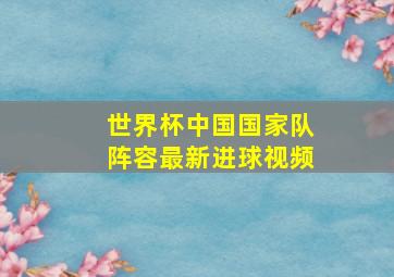 世界杯中国国家队阵容最新进球视频