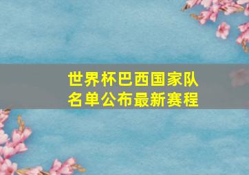 世界杯巴西国家队名单公布最新赛程