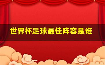 世界杯足球最佳阵容是谁