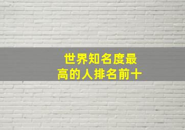 世界知名度最高的人排名前十