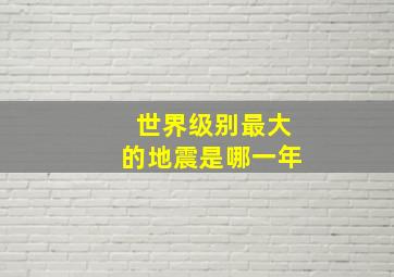 世界级别最大的地震是哪一年