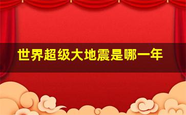 世界超级大地震是哪一年