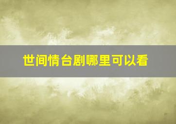 世间情台剧哪里可以看